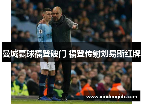 曼城赢球福登破门 福登传射刘易斯红牌