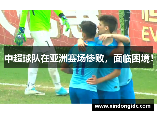 中超球队在亚洲赛场惨败，面临困境！